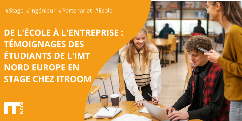 De l’École à l’Entreprise : Témoignages des étudiants de l’IMT Nord Europe en stage chez ITRoom